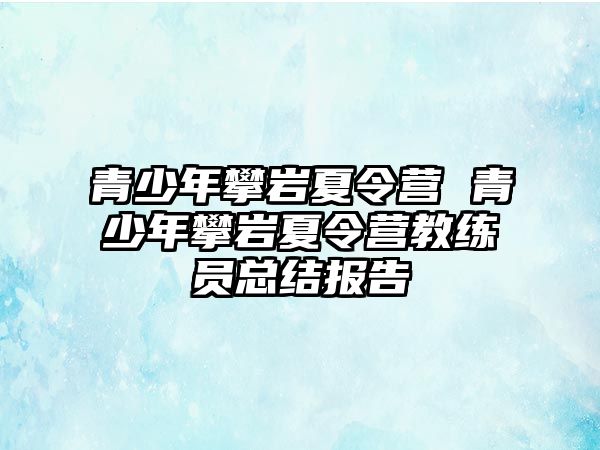 青少年攀巖夏令營 青少年攀巖夏令營教練員總結(jié)報告