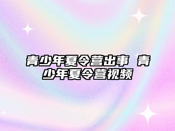 青少年夏令營出事 青少年夏令營視頻