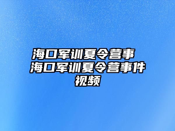 海口軍訓(xùn)夏令營(yíng)事 海口軍訓(xùn)夏令營(yíng)事件視頻