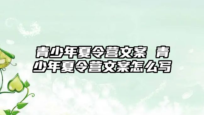 青少年夏令營文案 青少年夏令營文案怎么寫