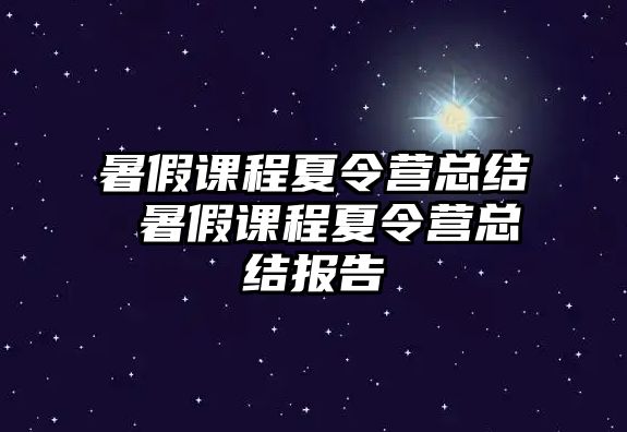 暑假課程夏令營總結 暑假課程夏令營總結報告