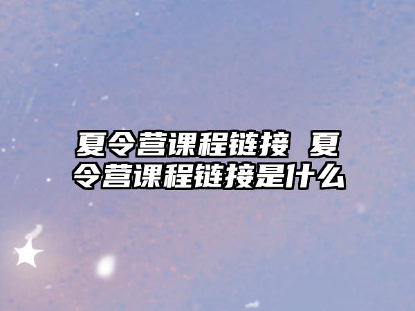 夏令營課程鏈接 夏令營課程鏈接是什么