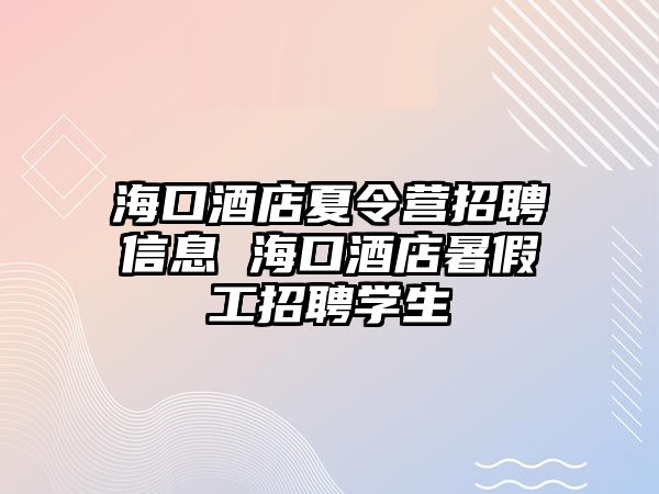 ?？诰频晗牧顮I招聘信息 海口酒店暑假工招聘學生