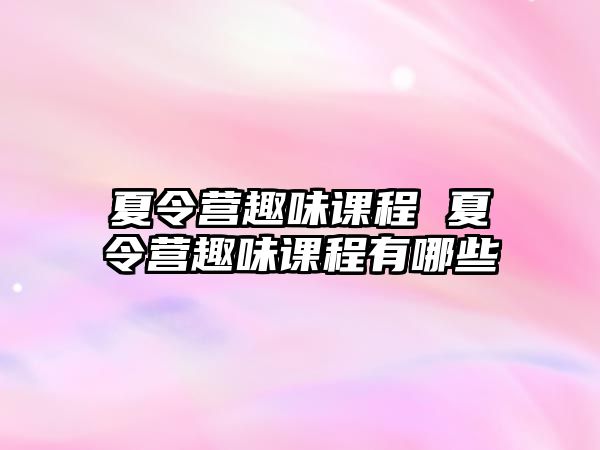 夏令營趣味課程 夏令營趣味課程有哪些