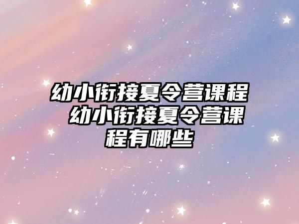 幼小銜接夏令營課程 幼小銜接夏令營課程有哪些