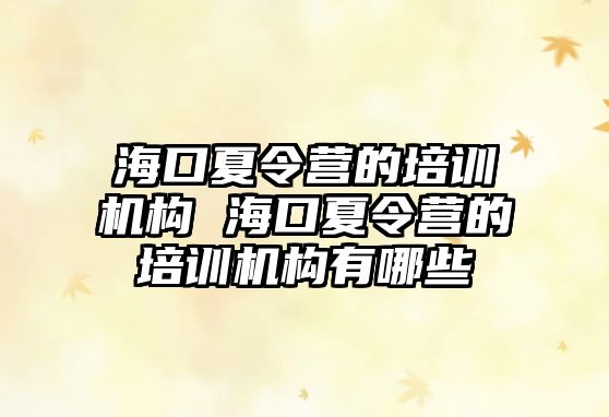 海口夏令營的培訓機構 海口夏令營的培訓機構有哪些