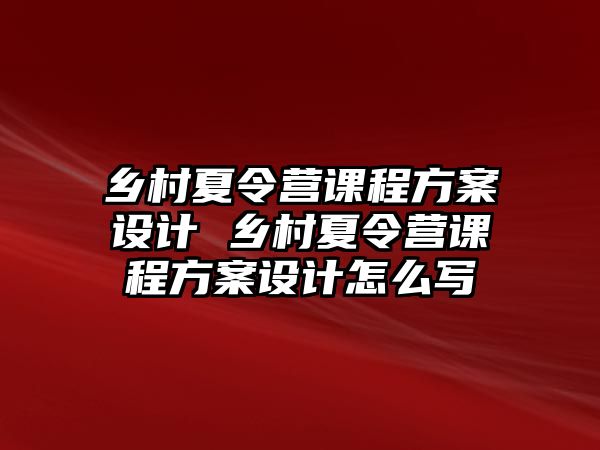 鄉村夏令營課程方案設計 鄉村夏令營課程方案設計怎么寫