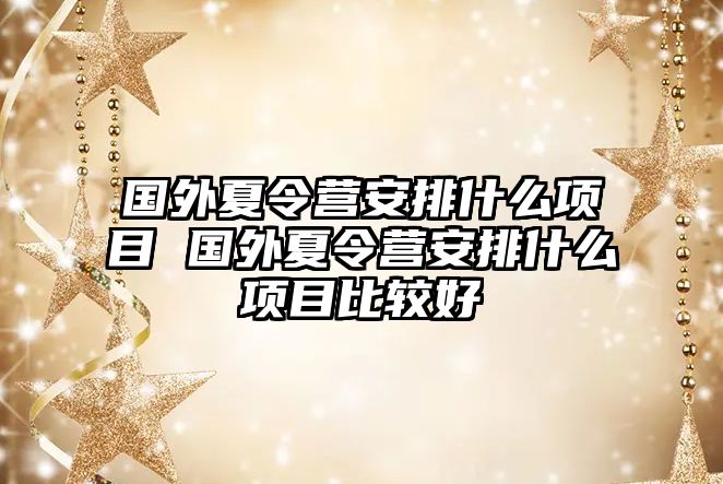 國外夏令營安排什么項目 國外夏令營安排什么項目比較好