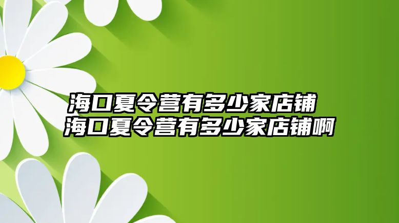 海口夏令營有多少家店鋪 海口夏令營有多少家店鋪啊