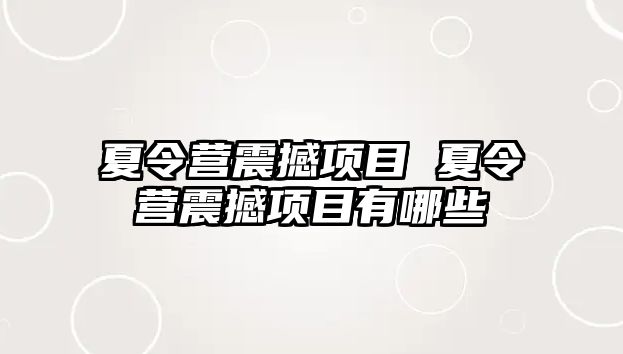 夏令營震撼項目 夏令營震撼項目有哪些