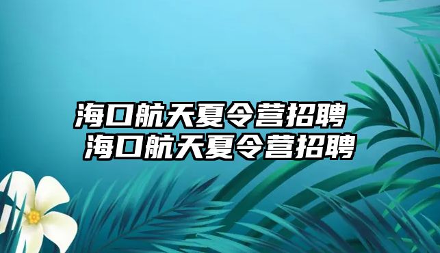 海口航天夏令營(yíng)招聘 海口航天夏令營(yíng)招聘