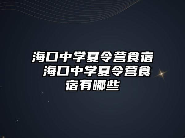 ?？谥袑W夏令營食宿 ?？谥袑W夏令營食宿有哪些