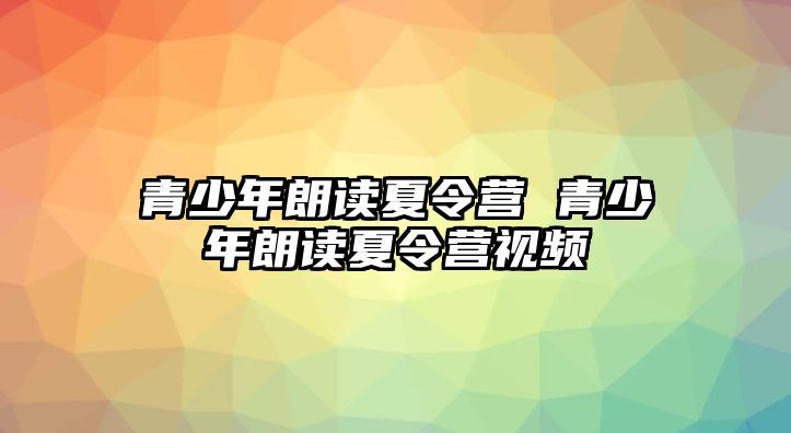 青少年朗讀夏令營 青少年朗讀夏令營視頻