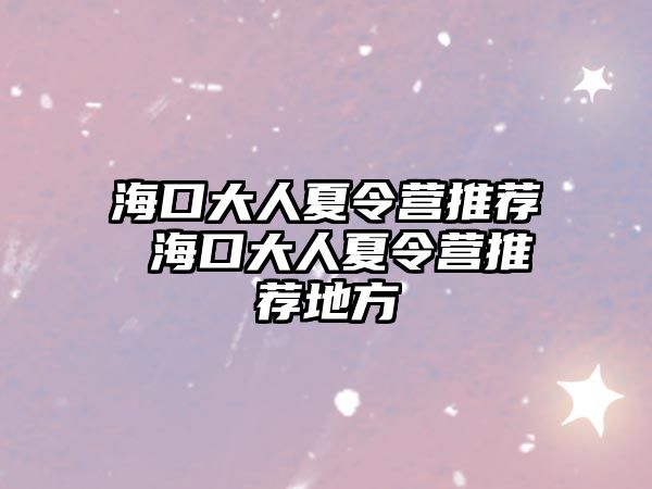 海口大人夏令營推薦 海口大人夏令營推薦地方