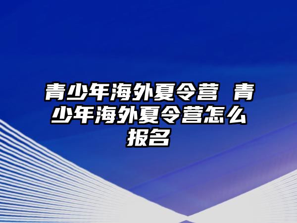 青少年海外夏令營 青少年海外夏令營怎么報名