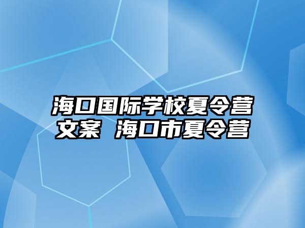 海口國際學(xué)校夏令營文案 海口市夏令營