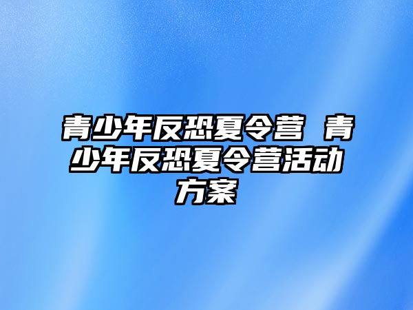 青少年反恐夏令營 青少年反恐夏令營活動方案