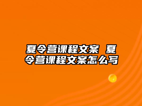 夏令營課程文案 夏令營課程文案怎么寫