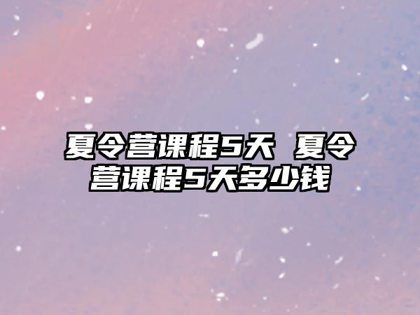 夏令營課程5天 夏令營課程5天多少錢