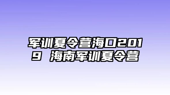 軍訓(xùn)夏令營海口2019 海南軍訓(xùn)夏令營