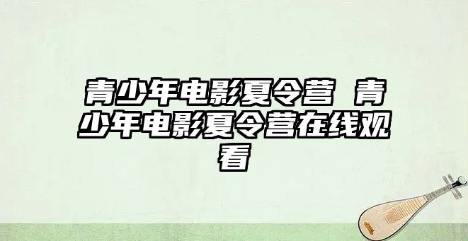 青少年電影夏令營 青少年電影夏令營在線觀看