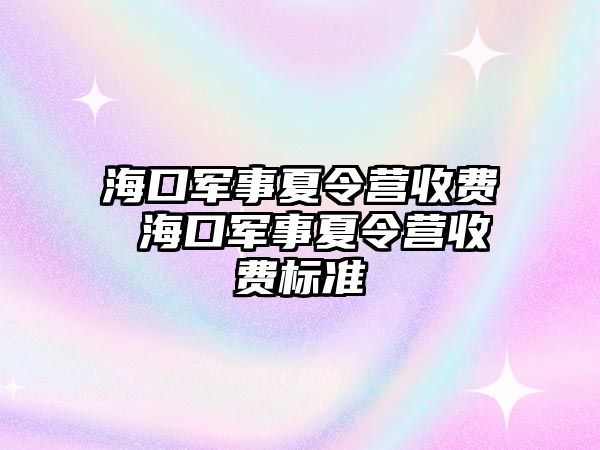 海口軍事夏令營收費 海口軍事夏令營收費標準