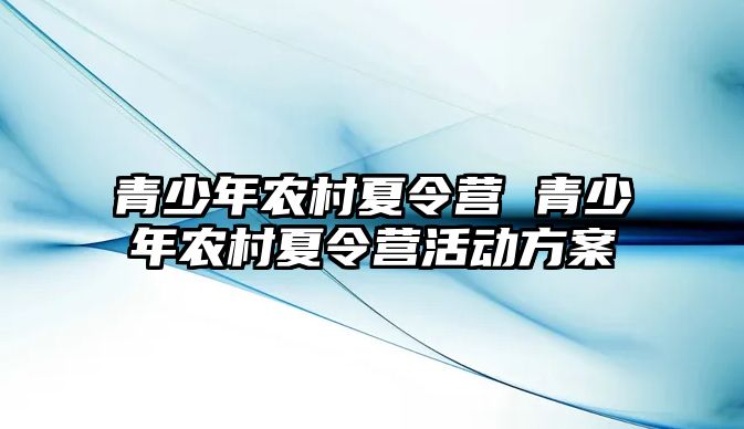 青少年農村夏令營 青少年農村夏令營活動方案