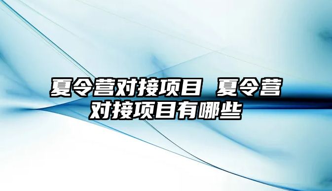 夏令營對接項目 夏令營對接項目有哪些