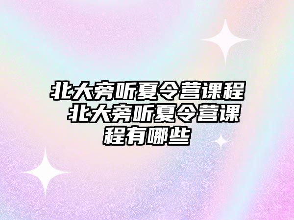 北大旁聽夏令營課程 北大旁聽夏令營課程有哪些