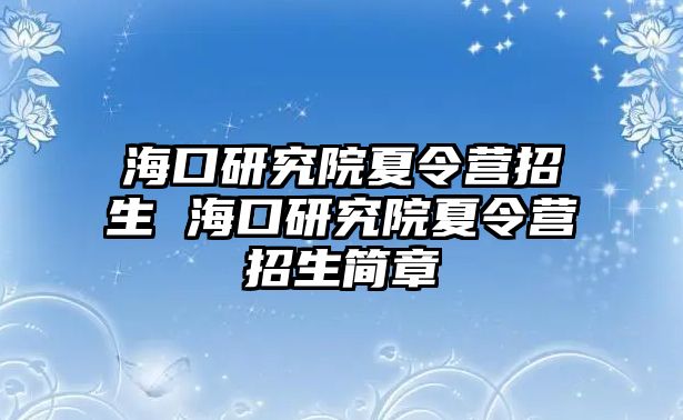 海口研究院夏令營招生 海口研究院夏令營招生簡章