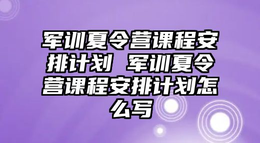 軍訓夏令營課程安排計劃 軍訓夏令營課程安排計劃怎么寫