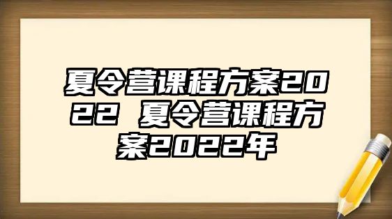 夏令營課程方案2022 夏令營課程方案2022年