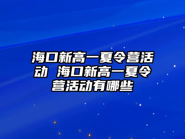 海口新高一夏令營活動 海口新高一夏令營活動有哪些