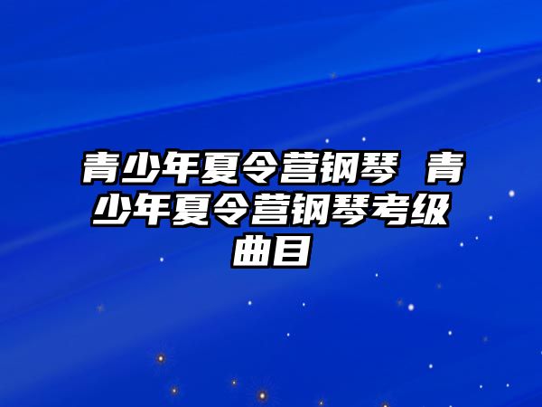 青少年夏令營(yíng)鋼琴 青少年夏令營(yíng)鋼琴考級(jí)曲目