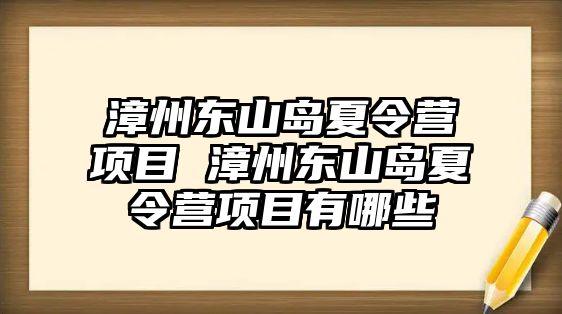 漳州東山島夏令營項目 漳州東山島夏令營項目有哪些