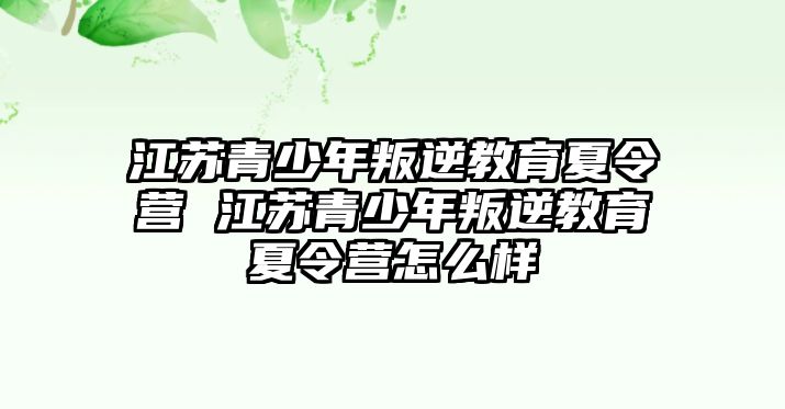 江蘇青少年叛逆教育夏令營 江蘇青少年叛逆教育夏令營怎么樣