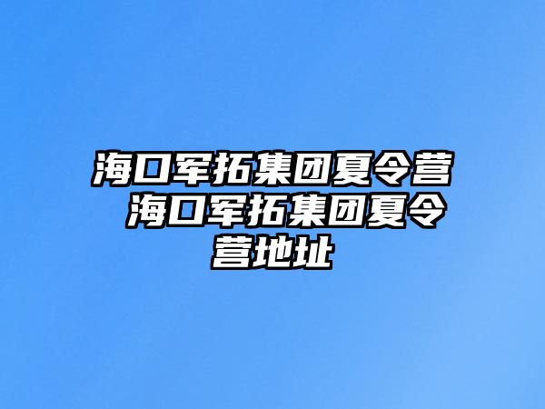 海口軍拓集團夏令營 海口軍拓集團夏令營地址