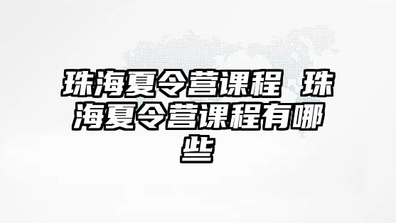 珠海夏令營課程 珠海夏令營課程有哪些