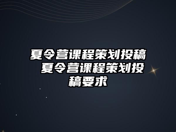 夏令營課程策劃投稿 夏令營課程策劃投稿要求