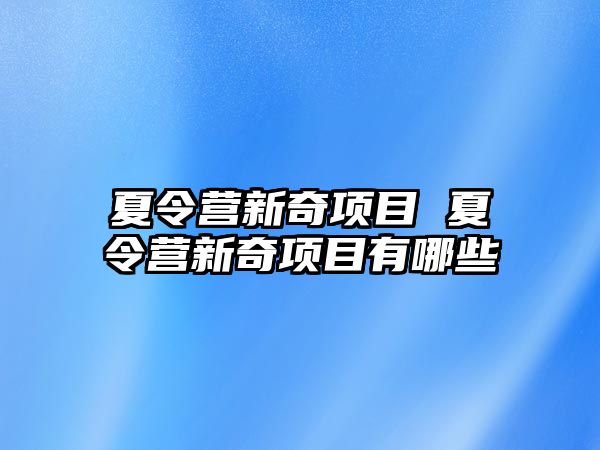 夏令營新奇項目 夏令營新奇項目有哪些