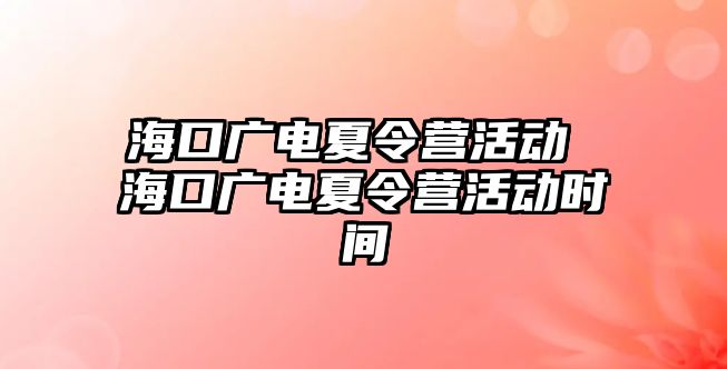 海口廣電夏令營活動 海口廣電夏令營活動時間