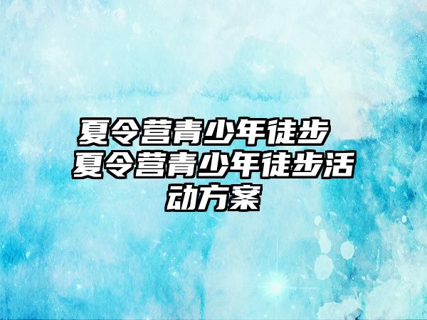 夏令營青少年徒步 夏令營青少年徒步活動方案