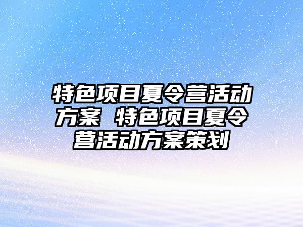 特色項目夏令營活動方案 特色項目夏令營活動方案策劃