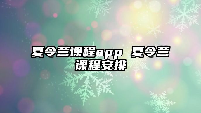 夏令營(yíng)課程app 夏令營(yíng)課程安排