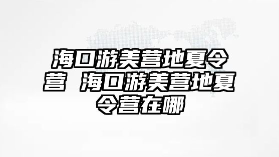 ?？谟蚊罓I地夏令營 ?？谟蚊罓I地夏令營在哪