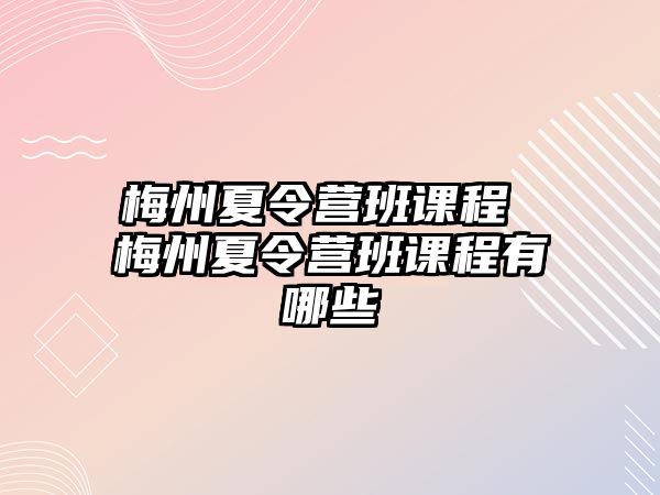 梅州夏令營班課程 梅州夏令營班課程有哪些