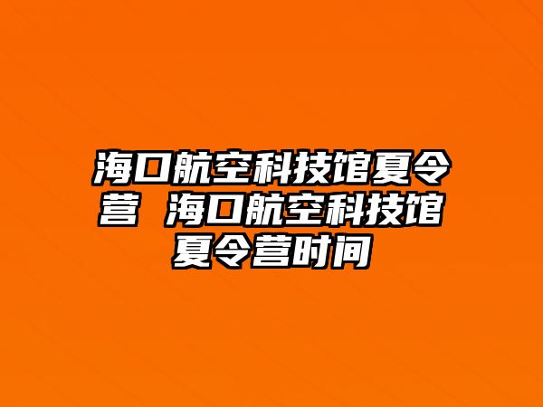 海口航空科技館夏令營(yíng) 海口航空科技館夏令營(yíng)時(shí)間