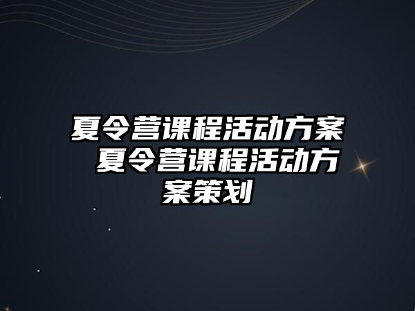 夏令營課程活動方案 夏令營課程活動方案策劃