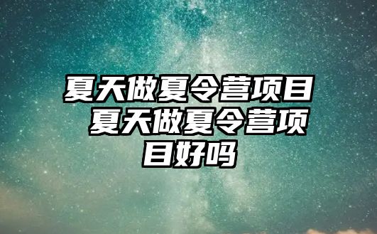 夏天做夏令營項目 夏天做夏令營項目好嗎