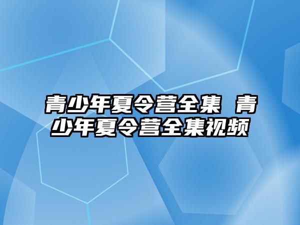 青少年夏令營全集 青少年夏令營全集視頻